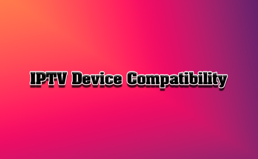 IPTV Device Compatibility: From Smart TVs to Smartphones