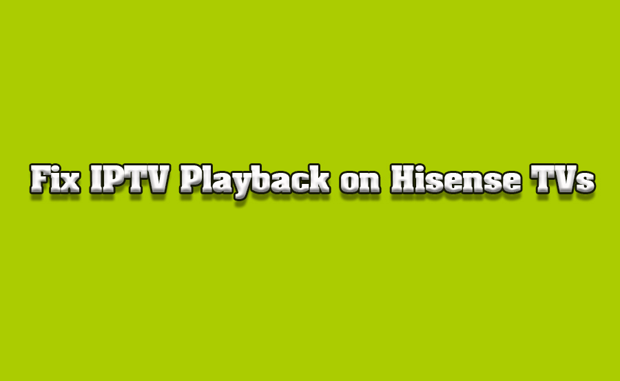 How to Solve Common IPTV Playback Issues on Hisense TVs