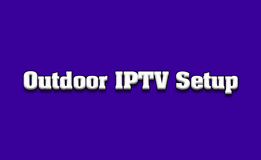 How to Use IPTV in Outdoor Entertainment Setups